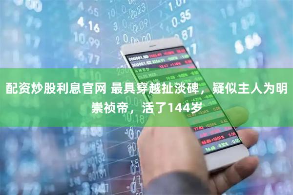 配资炒股利息官网 最具穿越扯淡碑，疑似主人为明崇祯帝，活了144岁
