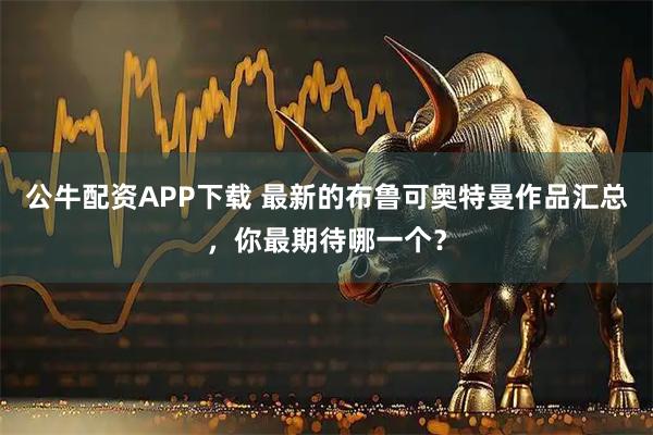 公牛配资APP下载 最新的布鲁可奥特曼作品汇总，你最期待哪一个？