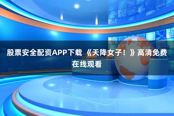 股票安全配资APP下载 《天降女子！》高清免费在线观看