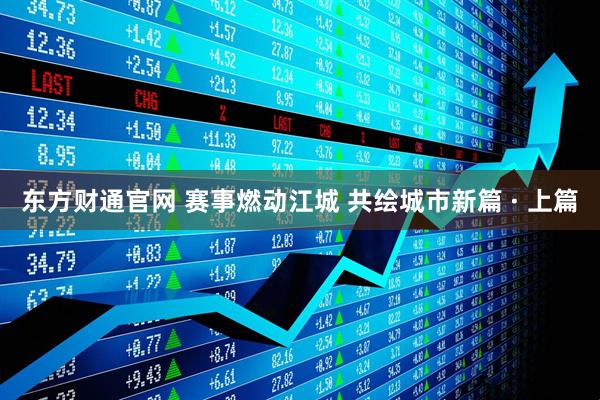 东方财通官网 赛事燃动江城 共绘城市新篇 · 上篇