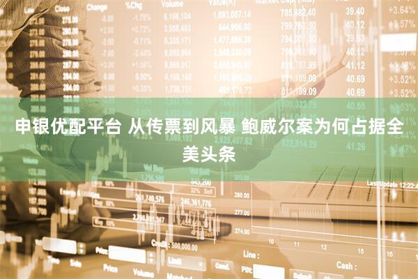 申银优配平台 从传票到风暴 鲍威尔案为何占据全美头条