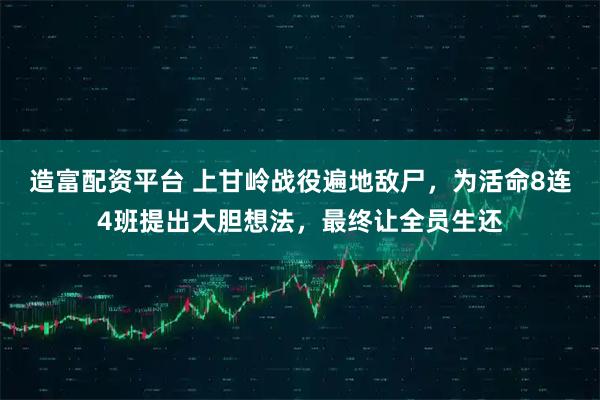 造富配资平台 上甘岭战役遍地敌尸，为活命8连4班提出大胆想法，最终让全员生还