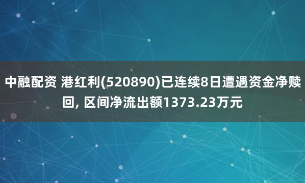 中融配资 港红利(520890)已连续8日遭遇资金净赎回, 区间净流出额1373.23万元