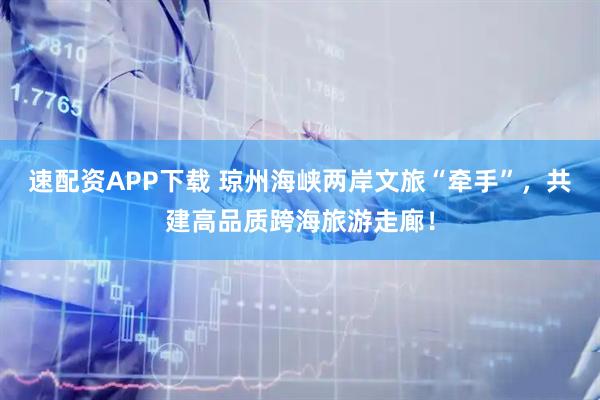 速配资APP下载 琼州海峡两岸文旅“牵手”，共建高品质跨海旅游走廊！