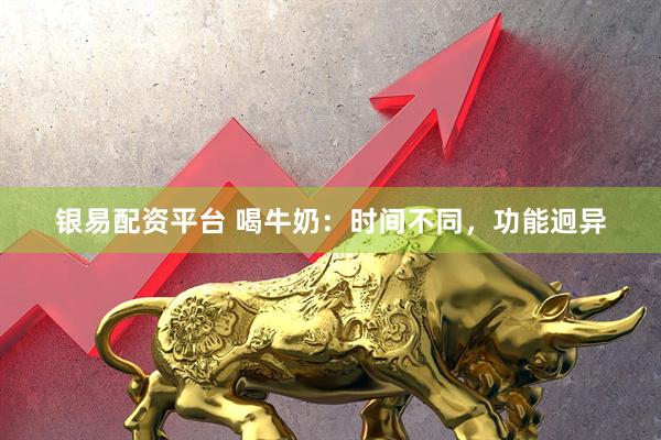 银易配资平台 喝牛奶：时间不同，功能迥异